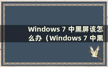 Windows 7 中黑屏该怎么办（Windows 7 中黑屏该怎么办）